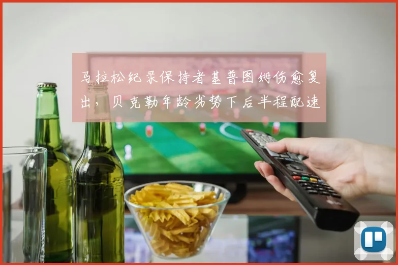 马拉松纪录保持者基普图姆伤愈复出,贝克勒年龄劣势下后半程配速成焦点
