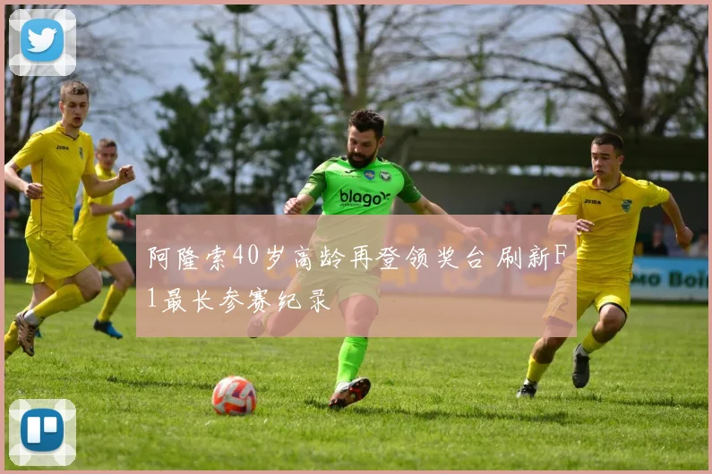 阿隆索40岁高龄再登领奖台 刷新F1最长参赛纪录