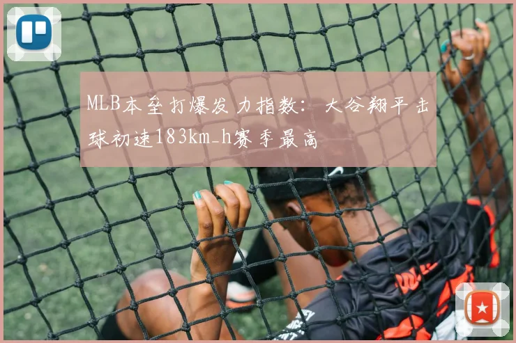 MLB本垒打爆发力指数:大谷翔平击球初速183km_h赛季最高