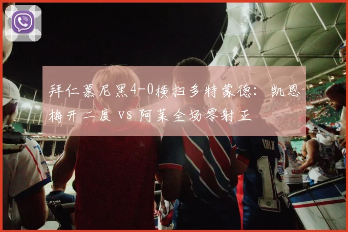 拜仁慕尼黑4-0横扫多特蒙德:凯恩梅开二度 vs 阿莱全场零射正